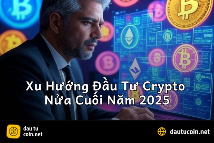Dự Báo Xu Hướng Đầu Tư Crypto Nửa Cuối Năm 2025 Những Cơ Hội Tăng Trưởng Vượt Trội