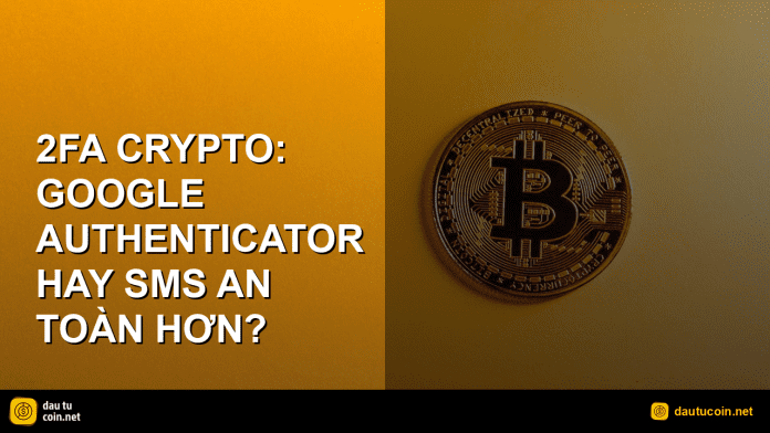 2FA crypto - 2FA crypto: Google Authenticator hay SMS an toàn hơn? - dautucoin.net