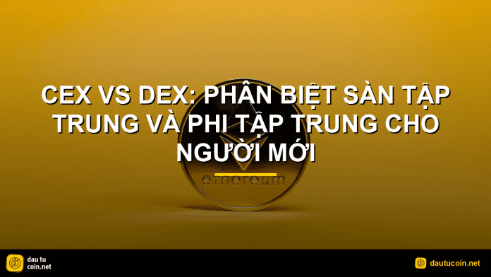 CEX vs DEX - CEX vs DEX: Phân biệt sàn tập trung và phi tập trung cho người mới - dautucoin.net