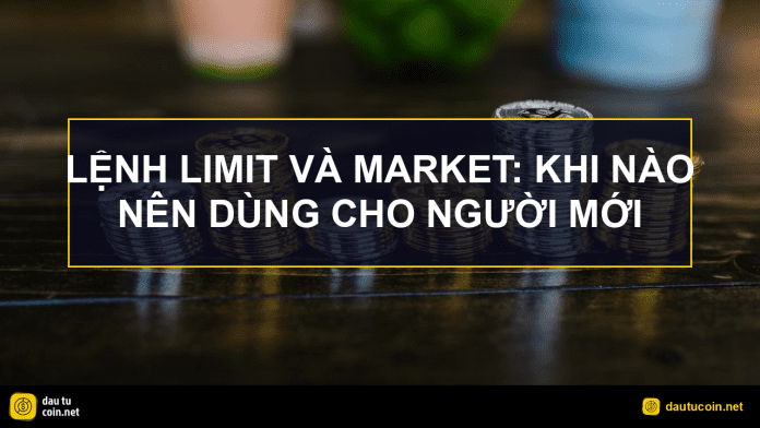 lệnh Limit và Market - Lệnh Limit và Market: Khi nào nên dùng cho người mới - dautucoin.net