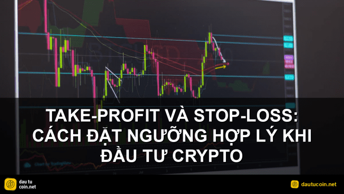take-profit và stop-loss - Take-profit và stop-loss: Cách đặt ngưỡng hợp lý khi đầu tư crypto - dautucoin.net