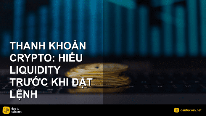 thanh khoản crypto - Thanh khoản crypto: Hiểu liquidity trước khi đặt lệnh - dautucoin.net