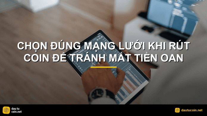 chọn đúng mạng lưới - Chọn đúng mạng lưới khi rút coin để tránh mất tiền oan - dautucoin.net